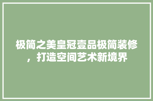 极简之美皇冠壹品极简装修，打造空间艺术新境界