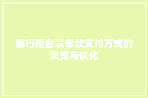 银行柜台装修款支付方式的演变与优化