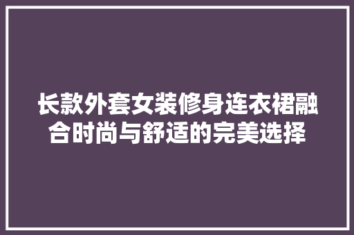 长款外套女装修身连衣裙融合时尚与舒适的完美选择