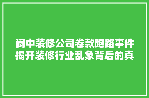 阆中装修公司卷款跑路事件揭开装修行业乱象背后的真相  第1张
