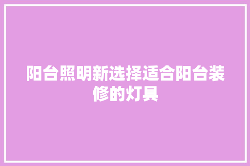 阳台照明新选择适合阳台装修的灯具