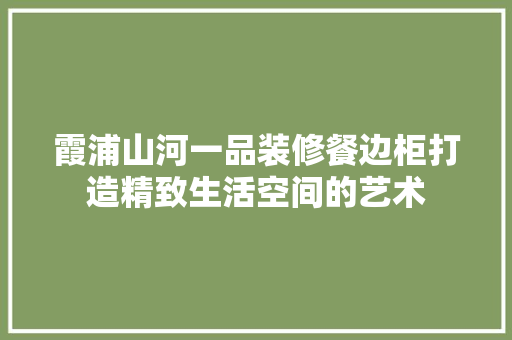 霞浦山河一品装修餐边柜打造精致生活空间的艺术  第1张