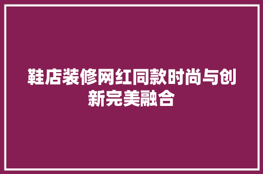 鞋店装修网红同款时尚与创新完美融合  第1张