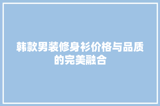 韩款男装修身衫价格与品质的完美融合  第1张