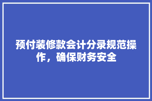 预付装修款会计分录规范操作，确保财务安全