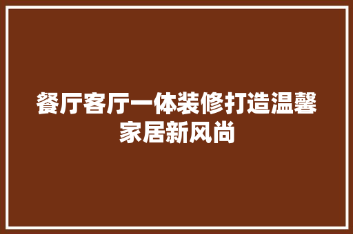 餐厅客厅一体装修打造温馨家居新风尚  第1张