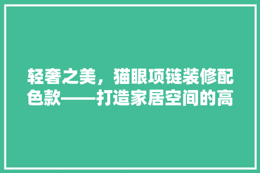 轻奢之美，猫眼项链装修配色款——打造家居空间的高级质感