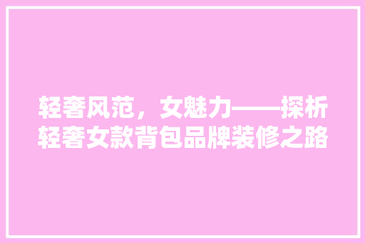 轻奢风范，女魅力——探析轻奢女款背包品牌装修之路  第1张