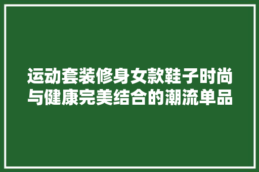 运动套装修身女款鞋子时尚与健康完美结合的潮流单品  第1张