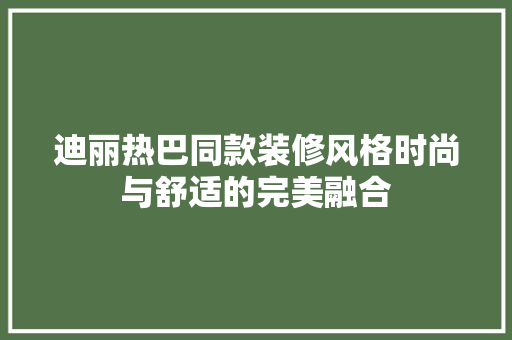 迪丽热巴同款装修风格时尚与舒适的完美融合