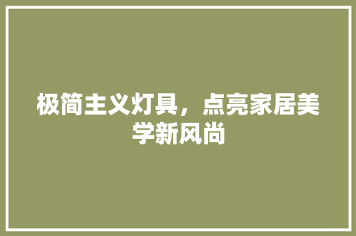 极简主义灯具，点亮家居美学新风尚