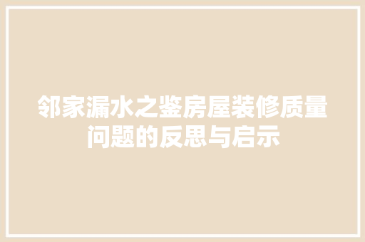 邻家漏水之鉴房屋装修质量问题的反思与启示
