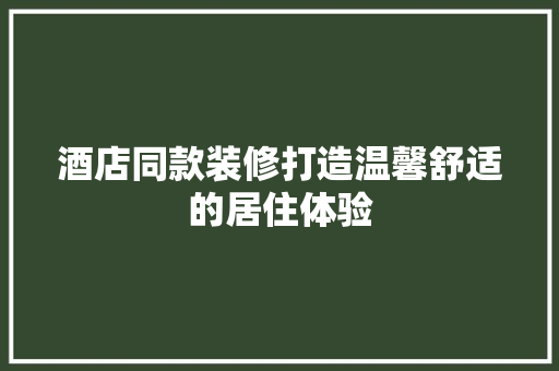 酒店同款装修打造温馨舒适的居住体验  第1张