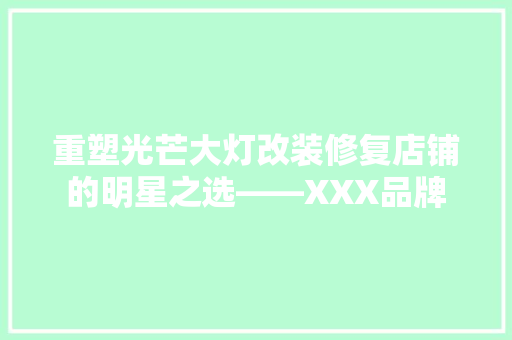 重塑光芒大灯改装修复店铺的明星之选——XXX品牌