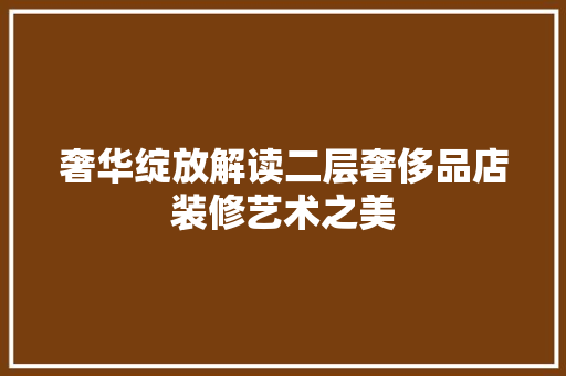 奢华绽放解读二层奢侈品店装修艺术之美
