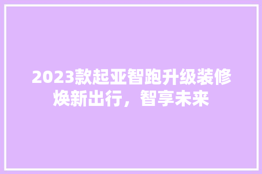2023款起亚智跑升级装修焕新出行，智享未来