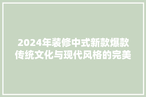 2024年装修中式新款爆款传统文化与现代风格的完美融合