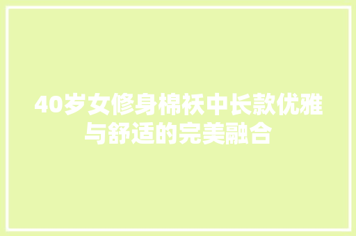 40岁女修身棉袄中长款优雅与舒适的完美融合