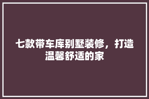七款带车库别墅装修，打造温馨舒适的家