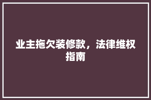 业主拖欠装修款，法律维权指南