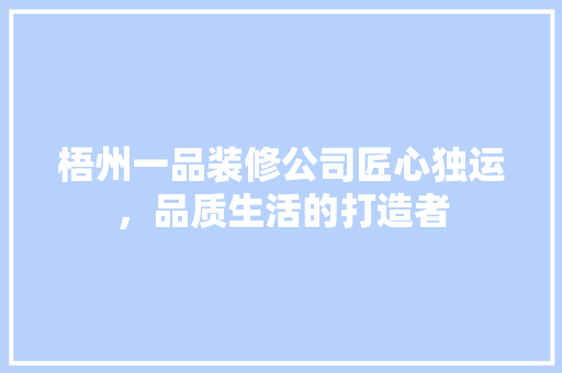梧州一品装修公司匠心独运，品质生活的打造者
