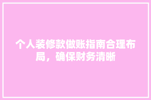 个人装修款做账指南合理布局，确保财务清晰  第1张