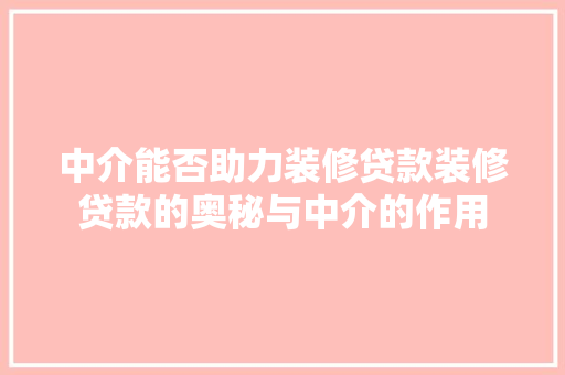 中介能否助力装修贷款装修贷款的奥秘与中介的作用