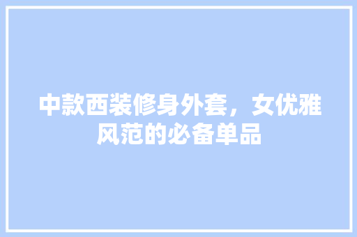 中款西装修身外套，女优雅风范的必备单品