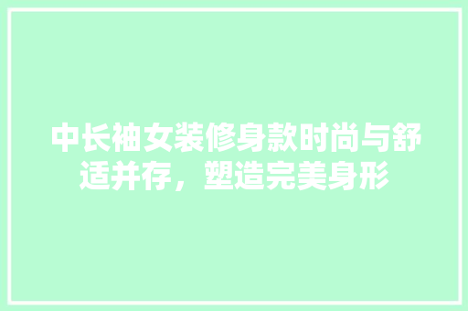 中长袖女装修身款时尚与舒适并存，塑造完美身形