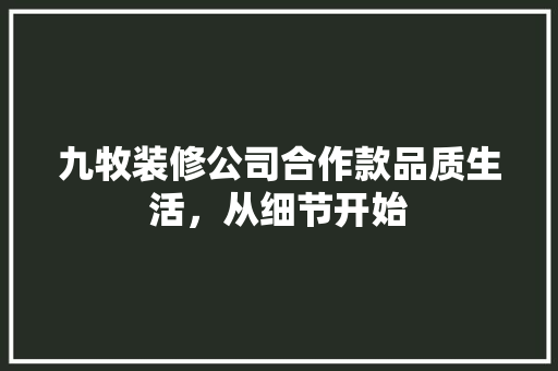 九牧装修公司合作款品质生活，从细节开始