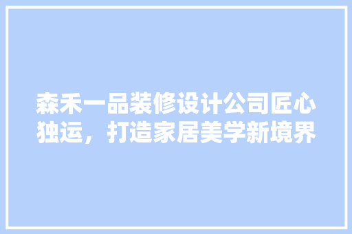 森禾一品装修设计公司匠心独运，打造家居美学新境界