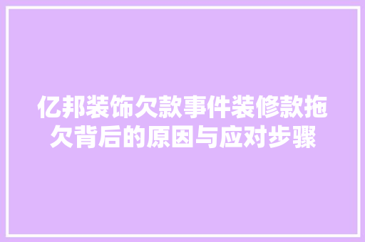 亿邦装饰欠款事件装修款拖欠背后的原因与应对步骤