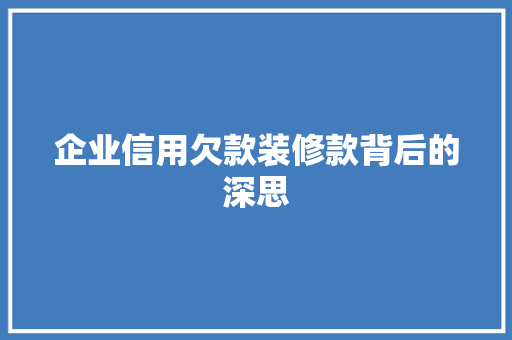 企业信用欠款装修款背后的深思