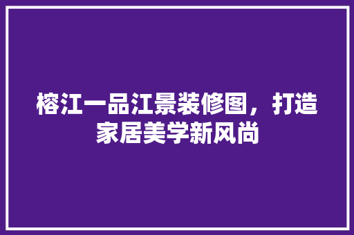 榕江一品江景装修图，打造家居美学新风尚