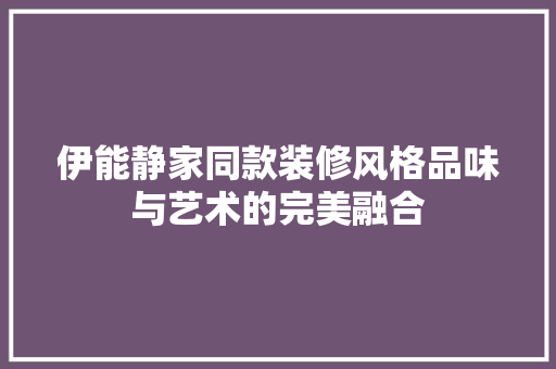 伊能静家同款装修风格品味与艺术的完美融合  第1张