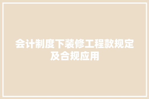 会计制度下装修工程款规定及合规应用  第1张