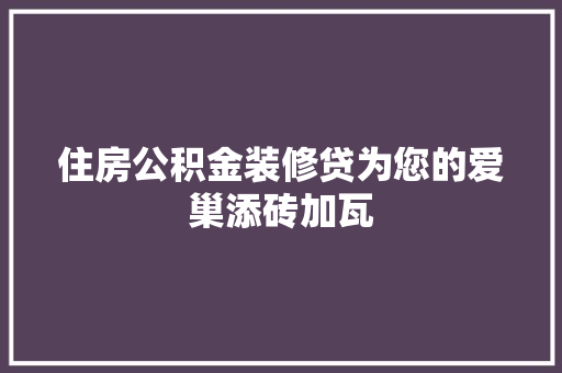 住房公积金装修贷为您的爱巢添砖加瓦