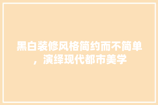 黑白装修风格简约而不简单，演绎现代都市美学