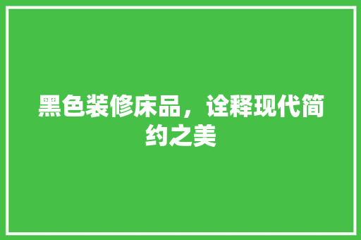 黑色装修床品，诠释现代简约之美
