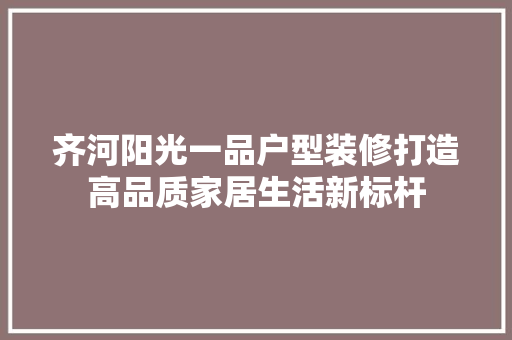 齐河阳光一品户型装修打造高品质家居生活新标杆