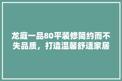 龙庭一品80平装修简约而不失品质，打造温馨舒适家居空间  第1张