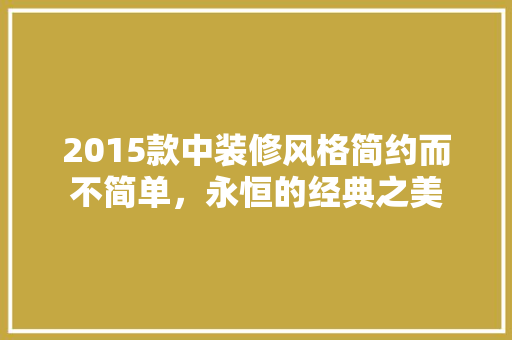 2015款中装修风格简约而不简单，永恒的经典之美