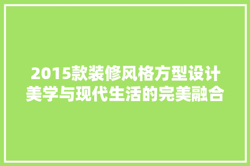 2015款装修风格方型设计美学与现代生活的完美融合