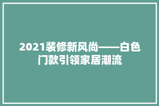 2021装修新风尚——白色门款引领家居潮流