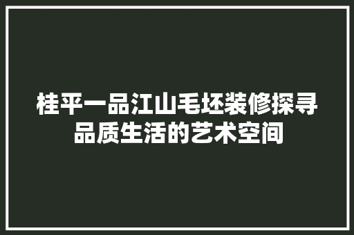 桂平一品江山毛坯装修探寻品质生活的艺术空间