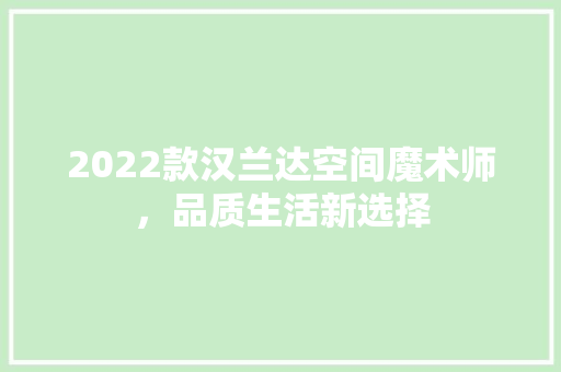 2022款汉兰达空间魔术师，品质生活新选择  第1张