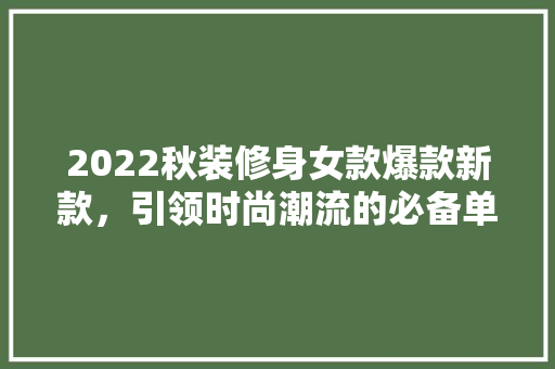 2022秋装修身女款爆款新款，引领时尚潮流的必备单品