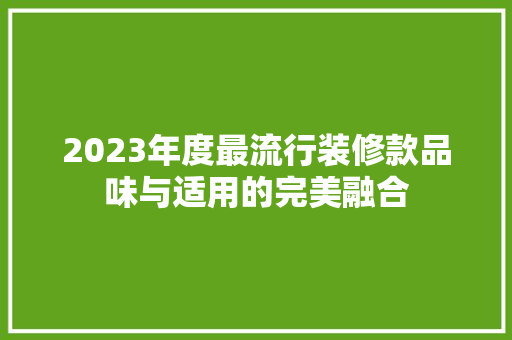 2023年度最流行装修款品味与适用的完美融合
