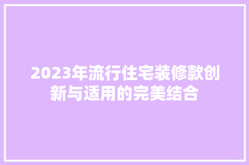 2023年流行住宅装修款创新与适用的完美结合