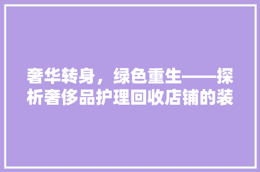 奢华转身，绿色重生——探析奢侈品护理回收店铺的装修艺术